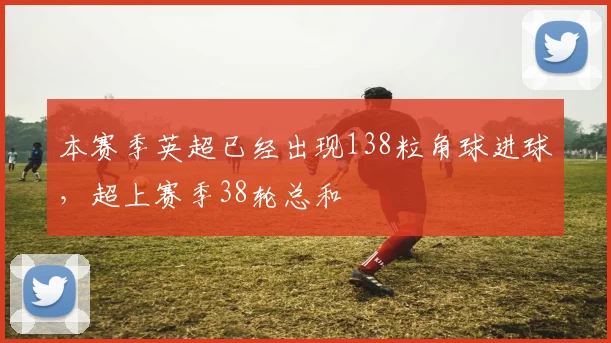 本赛季英超已经出现138粒角球进球，超上赛季38轮总和