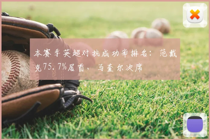 本赛季英超对抗成功率排名：范戴克75.7%居首，马奎尔次席