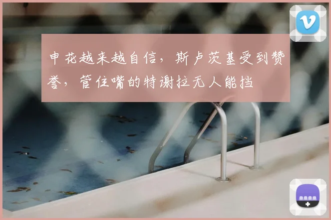 申花越来越自信，斯卢茨基受到赞誉，管住嘴的特谢拉无人能挡